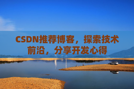 CSDN推荐博客，探索技术前沿，分享开发心得