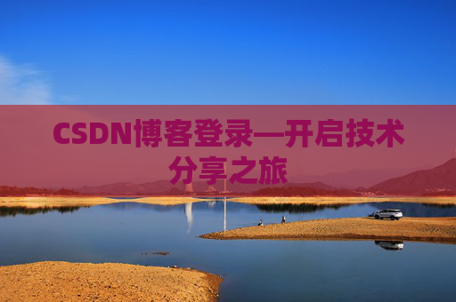 CSDN博客登录—开启技术分享之旅 CSDN博客登录—开启技术分享之旅