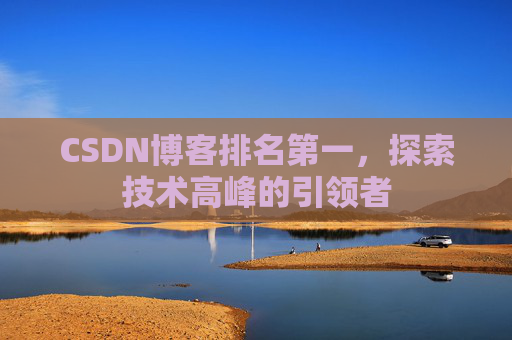 CSDN博客排名第一,探索技术高峰的引领者